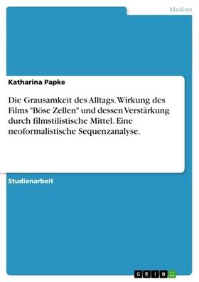 Papke |  Die Grausamkeit des Alltags. Wirkung des Films "Böse Zellen" und dessen Verstärkung durch filmstilistische Mittel. Eine neoformalistische Sequenzanalyse. | eBook | Sack Fachmedien