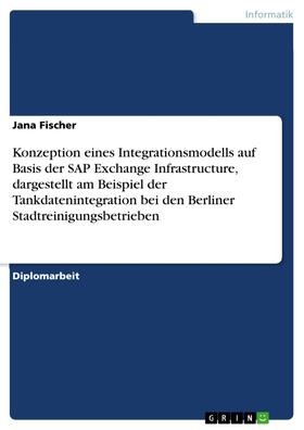 Fischer |  Konzeption eines Integrationsmodells auf Basis der SAP Exchange Infrastructure, dargestellt am Beispiel der Tankdatenintegration bei den Berliner Stadtreinigungsbetrieben | eBook | Sack Fachmedien