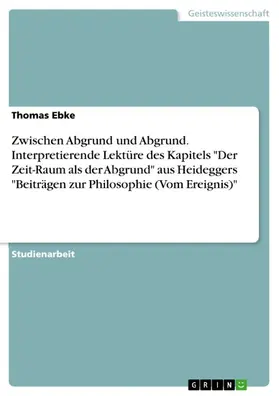 Ebke |  Zwischen Abgrund und Abgrund. Interpretierende Lektüre des Kapitels "Der Zeit-Raum als der Abgrund" aus Heideggers "Beiträgen zur Philosophie (Vom Ereignis)" | eBook | Sack Fachmedien