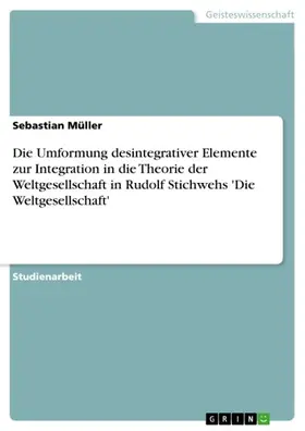 Müller |  Die Umformung desintegrativer Elemente zur Integration in die Theorie der Weltgesellschaft in Rudolf Stichwehs 'Die Weltgesellschaft' | eBook | Sack Fachmedien