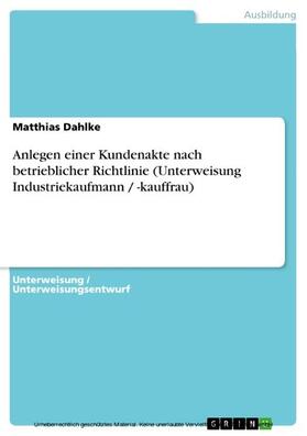 Dahlke |  Anlegen einer Kundenakte nach betrieblicher Richtlinie (Unterweisung Industriekaufmann / -kauffrau) | eBook | Sack Fachmedien