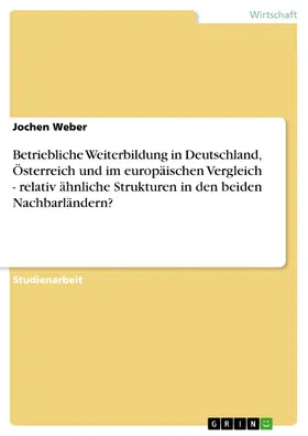 Weber |  Betriebliche Weiterbildung in Deutschland, Österreich und im europäischen Vergleich - relativ ähnliche Strukturen in den beiden Nachbarländern? | eBook | Sack Fachmedien