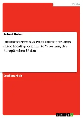 Huber |  Parlamentarismus vs. Post-Parlamentarismus - Eine Idealtyp orientierte Verortung der Europäischen Union | eBook | Sack Fachmedien