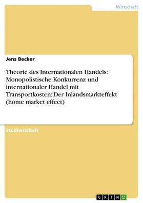 Becker |  Theorie des Internationalen Handels: Monopolistische Konkurrenz und internationaler Handel mit Transportkosten: Der Inlandsmarkteffekt (home market effect) | eBook | Sack Fachmedien