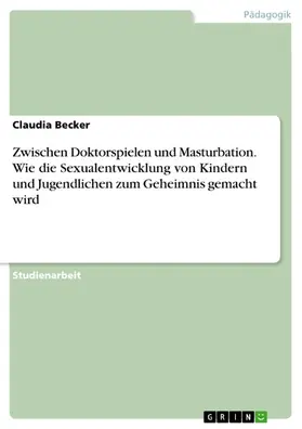 Becker |  Zwischen Doktorspielen und Masturbation. Wie die Sexualentwicklung von Kindern und Jugendlichen zum Geheimnis gemacht wird | eBook | Sack Fachmedien