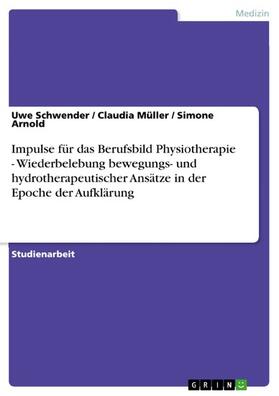 Schwender / Müller / Arnold |  Impulse für das Berufsbild Physiotherapie - Wiederbelebung bewegungs- und hydrotherapeutischer Ansätze in der Epoche der Aufklärung | eBook | Sack Fachmedien