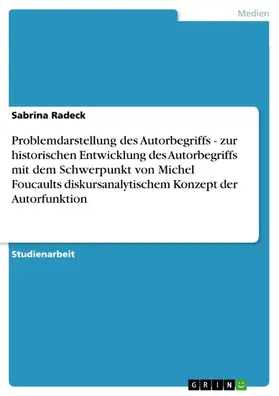 Radeck |  Problemdarstellung des Autorbegriffs - zur historischen Entwicklung des Autorbegriffs mit dem Schwerpunkt von Michel Foucaults diskursanalytischem Konzept der Autorfunktion | eBook | Sack Fachmedien