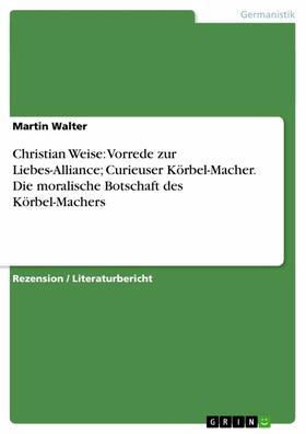 Walter |  Christian Weise: Vorrede zur Liebes-Alliance; Curieuser Körbel-Macher. Die moralische Botschaft des Körbel-Machers | eBook | Sack Fachmedien