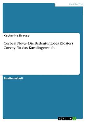 Krause |  Corbeia Nova - Die Bedeutung des Klosters Corvey für das Karolingerreich | eBook | Sack Fachmedien