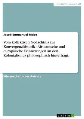 Mabe |  Vom kollektiven Gedächtnis zur Konvergenzhistorik - Afrikanische und europäische Erinnerungen an den Kolonialismus philosophisch hinterfragt. | eBook | Sack Fachmedien