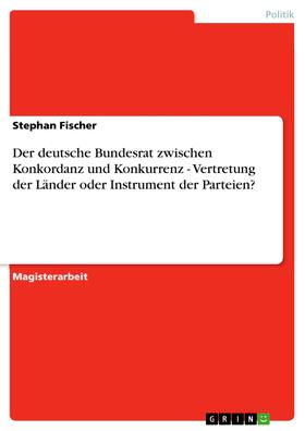 Fischer |  Der deutsche Bundesrat zwischen Konkordanz und Konkurrenz - Vertretung der Länder oder Instrument der Parteien? | eBook | Sack Fachmedien