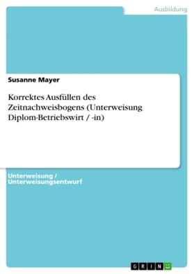 Mayer |  Korrektes Ausfüllen des Zeitnachweisbogens (Unterweisung Diplom-Betriebswirt / -in) | Buch |  Sack Fachmedien