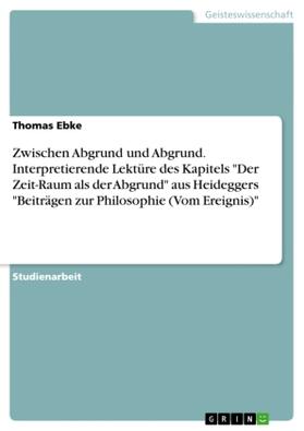 Ebke |  Zwischen Abgrund und Abgrund. Interpretierende Lektüre des Kapitels "Der Zeit-Raum als der Abgrund" aus Heideggers "Beiträgen zur Philosophie (Vom Ereignis)" | Buch |  Sack Fachmedien