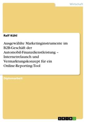 Kühl |  Ausgewählte Marketinginstrumente im B2B-Geschäft der Automobil-Finanzdienstleistung ¿ Internetrelaunch und Vermarktungskonzept für ein Online-Reporting-Tool | Buch |  Sack Fachmedien