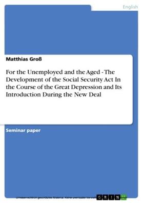Groß |  For the Unemployed and the Aged - The Development of the Social Security Act In the Course of the Great Depression and Its Introduction During the New Deal | eBook | Sack Fachmedien