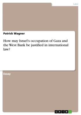 Wagner |  How may Israel's occupation of Gaza and the West Bank be justified in international law? | Buch |  Sack Fachmedien