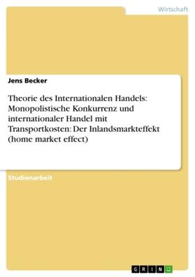 Becker |  Theorie des Internationalen Handels: Monopolistische Konkurrenz und internationaler Handel mit Transportkosten: Der Inlandsmarkteffekt (home market effect) | Buch |  Sack Fachmedien