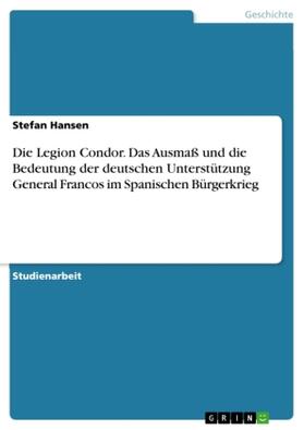 Hansen | Die Legion Condor. Das Ausmaß und die Bedeutung der deutschen Unterstützung General Francos im Spanischen Bürgerkrieg | Buch | 978-3-638-83195-6 | sack.de