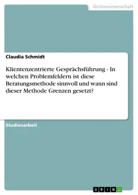 Schmidt |  Klientenzentrierte Gesprächsführung - In welchen Problemfeldern ist diese Beratungsmethode sinnvoll und wann sind dieser Methode Grenzen gesetzt? | eBook | Sack Fachmedien