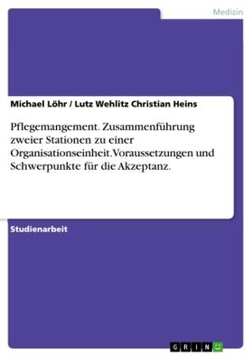 Christian Heins / Löhr |  Pflegemangement. Zusammenführung zweier Stationen zu einer Organisationseinheit. Voraussetzungen und Schwerpunkte für die Akzeptanz. | Buch |  Sack Fachmedien