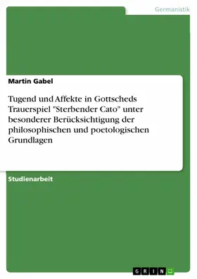 Gabel |  Tugend und Affekte in Gottscheds Trauerspiel "Sterbender Cato" unter besonderer Berücksichtigung der philosophischen und poetologischen Grundlagen | eBook | Sack Fachmedien