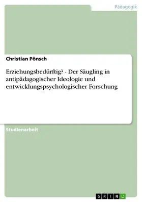 Pönsch |  Erziehungsbedürftig? - Der Säugling in antipädagogischer Ideologie und entwicklungspsychologischer Forschung | eBook | Sack Fachmedien