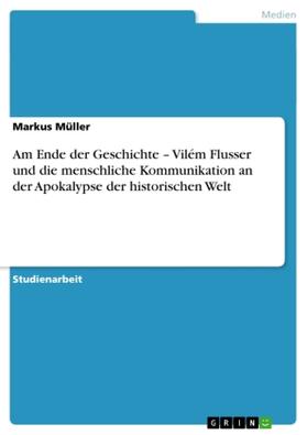 Müller |  Am Ende der Geschichte ¿ Vilém Flusser und die menschliche Kommunikation an der Apokalypse der historischen Welt | Buch |  Sack Fachmedien