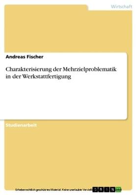 Fischer |  Charakterisierung der Mehrzielproblematik in der Werkstattfertigung | eBook | Sack Fachmedien