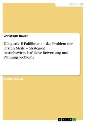 Bauer |  E-Logistik. E-Fulfillment ¿ das Problem der letzten Meile ¿ Strategien, betriebswirtschaftliche Bewertung und Planungsprobleme | Buch |  Sack Fachmedien