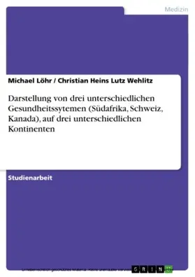 Löhr / Lutz Wehlitz | Darstellung von drei unterschiedlichen Gesundheitssytemen (Südafrika, Schweiz, Kanada), auf drei unterschiedlichen Kontinenten | E-Book | sack.de