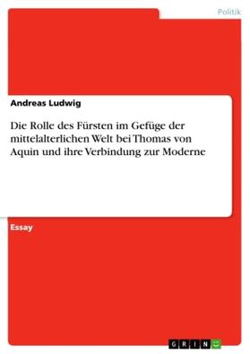 Ludwig |  Die Rolle des Fürsten im Gefüge der mittelalterlichen Welt bei Thomas von Aquin und ihre Verbindung zur Moderne | Buch |  Sack Fachmedien