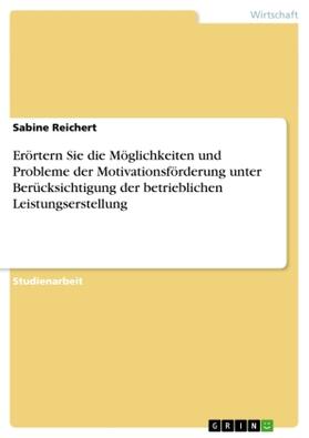 Reichert |  Erörtern Sie die Möglichkeiten und Probleme der Motivationsförderung unter Berücksichtigung der betrieblichen Leistungserstellung | Buch |  Sack Fachmedien