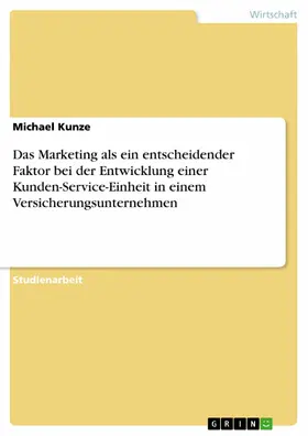 Kunze |  Das Marketing als ein entscheidender Faktor bei der Entwicklung einer Kunden-Service-Einheit in einem Versicherungsunternehmen | eBook | Sack Fachmedien