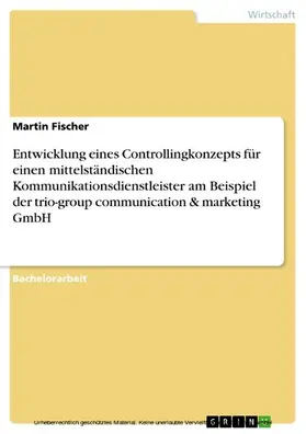 Fischer |  Entwicklung eines Controllingkonzepts für einen mittelständischen Kommunikationsdienstleister am Beispiel der trio-group communication & marketing GmbH | eBook | Sack Fachmedien