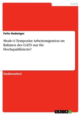 Hadwiger |  Mode-4: Temporäre Arbeitsmigration im Rahmen des GATS nur für Hochqualifizierte? | Buch |  Sack Fachmedien