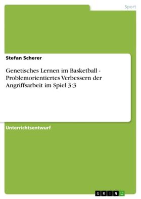 Scherer |  Genetisches Lernen im Basketball - Problemorientiertes Verbessern der Angriffsarbeit im Spiel 3:3 | Buch |  Sack Fachmedien