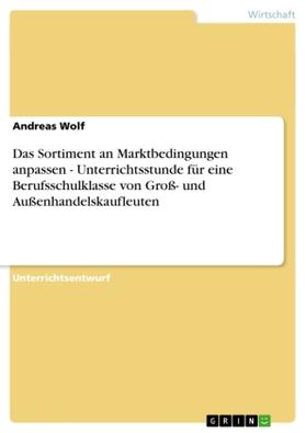 Wolf |  Das Sortiment an Marktbedingungen anpassen - Unterrichtsstunde für eine Berufsschulklasse von Groß- und Außenhandelskaufleuten | Buch |  Sack Fachmedien