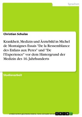 Schulze |  Krankheit, Medizin und Ärztebild in Michel de Montaignes Essais "De la Ressemblance des Enfans aux Peres" und "De l'Experience" vor dem Hintergrund der Medizin des 16. Jahrhunderts | eBook | Sack Fachmedien