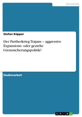 Küpper |  Der Partherkrieg Trajans ¿ aggressive Expansions- oder gezielte Grenzsicherungspolitik? | Buch |  Sack Fachmedien