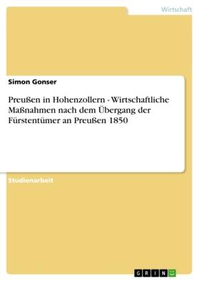 Gonser |  Preußen in Hohenzollern - Wirtschaftliche Maßnahmen nach dem Übergang der Fürstentümer an Preußen 1850 | Buch |  Sack Fachmedien