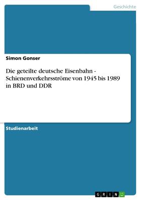 Gonser |  Die geteilte deutsche Eisenbahn - Schienenverkehrsströme von 1945 bis 1989 in BRD und DDR | eBook | Sack Fachmedien
