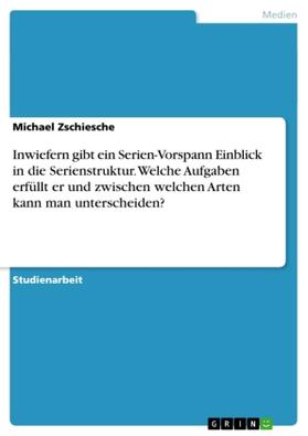 Zschiesche |  Inwiefern gibt ein Serien-Vorspann Einblick in die Serienstruktur. Welche Aufgaben erfüllt er und zwischen welchen Arten kann man unterscheiden? | Buch |  Sack Fachmedien