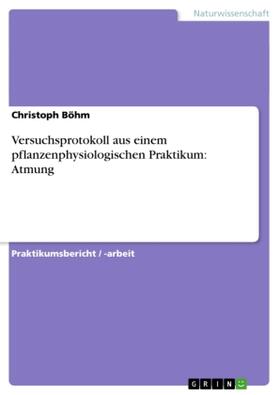 Böhm |  Versuchsprotokoll aus einem pflanzenphysiologischen Praktikum: Atmung | Buch |  Sack Fachmedien