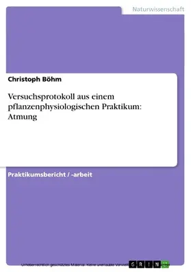 Böhm |  Versuchsprotokoll aus einem pflanzenphysiologischen Praktikum: Atmung | eBook | Sack Fachmedien