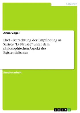 Vogel |  Ekel - Betrachtung der Empfindung in Sartres "La Nausée" unter dem philosophischen Aspekt des Existentialismus | Buch |  Sack Fachmedien