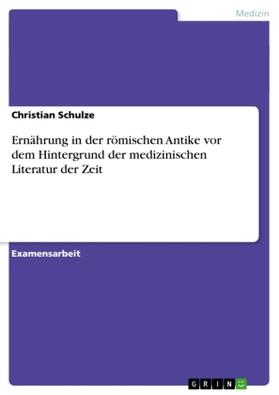 Schulze |  Ernährung in der römischen Antike vor dem Hintergrund der medizinischen Literatur der Zeit | Buch |  Sack Fachmedien