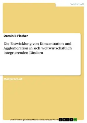 Fischer | Die Entwicklung von Konzentration und Agglomeration in sich weltwirtschaftlich integrierenden Ländern | E-Book | sack.de