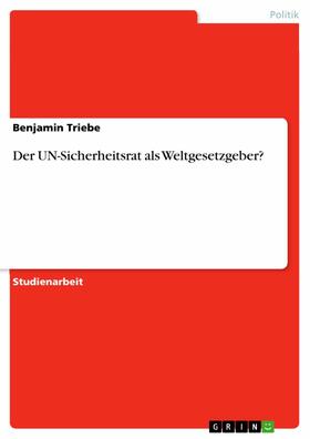 Triebe |  Der UN-Sicherheitsrat als Weltgesetzgeber? | eBook | Sack Fachmedien