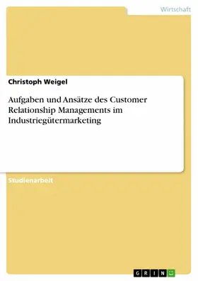 Weigel | Aufgaben und Ansätze des Customer Relationship Managements im Industriegütermarketing | E-Book | sack.de