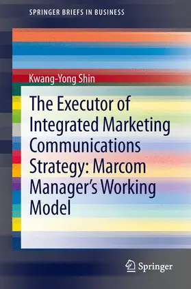 Shin |  The Executor of Integrated Marketing Communications Strategy: Marcom Manager¿s Working Model | Buch |  Sack Fachmedien